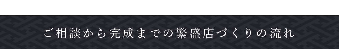 ご相談から完成までの繁盛店づくりの流れ