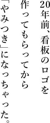 ２０年前、看板のロゴを作ってもらってから「やみつき」になっちゃった。